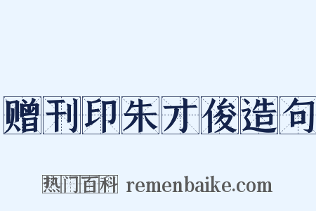 赠刊印朱才俊造句是什么意思的图片